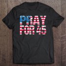 Tadostore Pray For 45 President Trump And Those In Leadership Tee Shirt