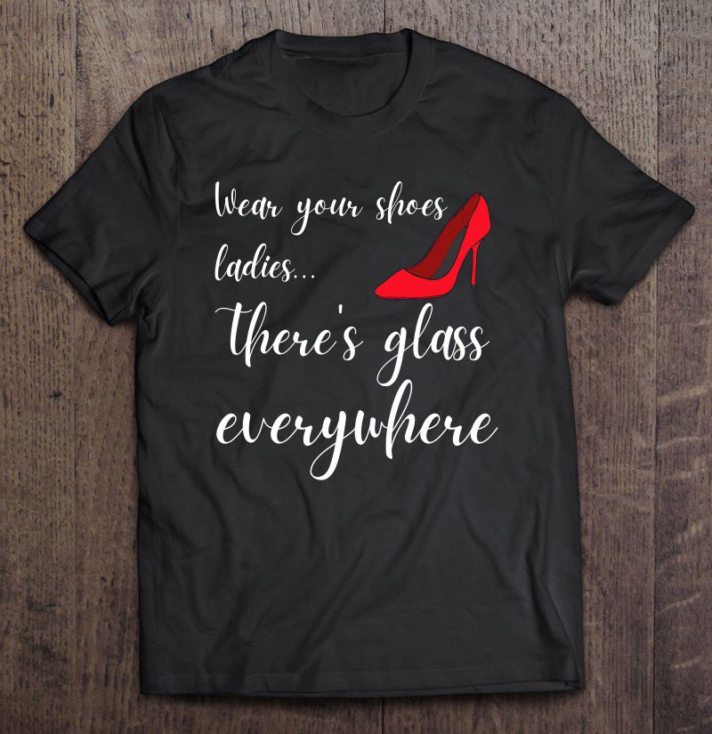 Tadostore Broken Glass Ceiling Wear Your Shoes Ladies Feminist Tee Shirt
