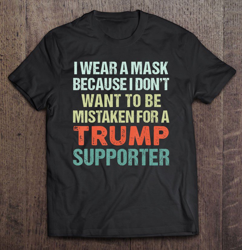 Tadostore I Wear A Mask Because I'm Not A Trump Supporter Anti Trump Tee Shirt