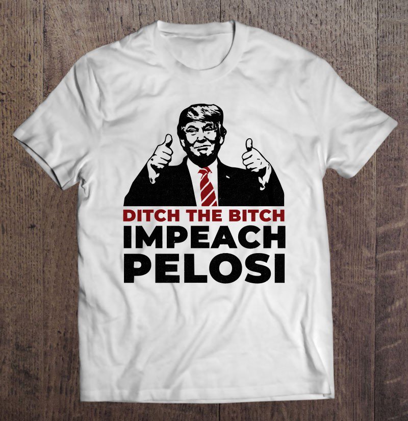 Tadostore Pro Trump Ditch The Bitch Impeach Nancy Pelosi&Atilde;�&Acirc;&nbsp;Shifty Schiff Tee Shirt