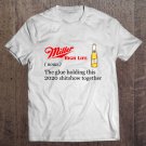 Tadostore Miller High Life The Glue Holding This 2020 Shitshow Together Tee Shirt