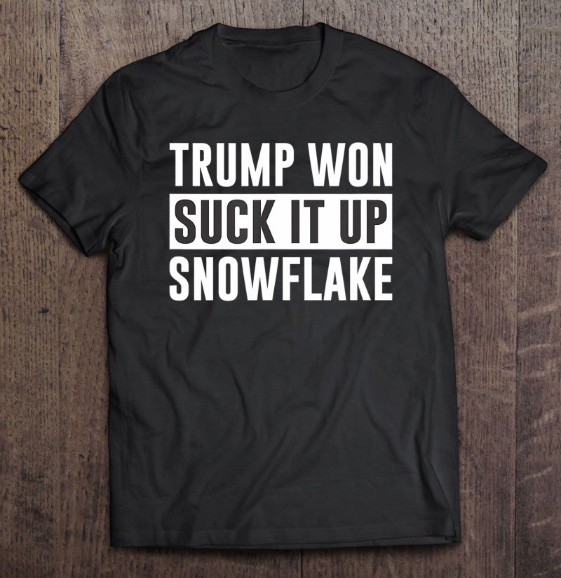 Tadostore Trump Won - Suck It Up Snowflake - Tee Shirt