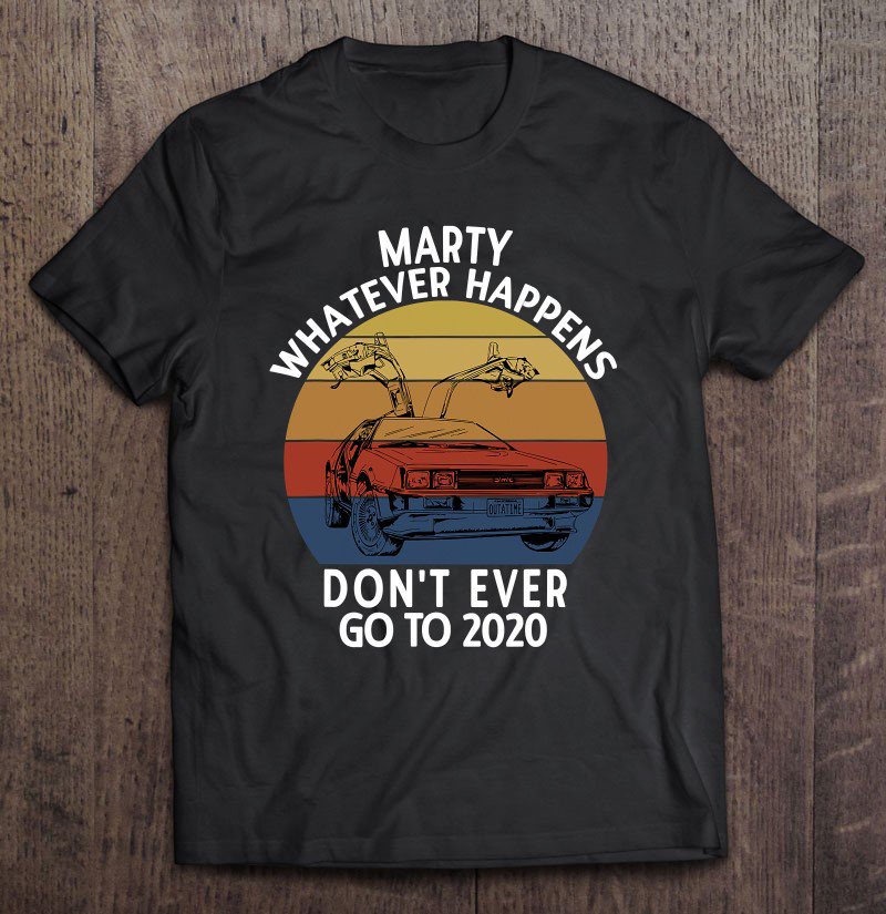 Tadostore Vintage Car Marty Whatever Happens Don't Ever Go To 2020 Ver2 Tee Shirt