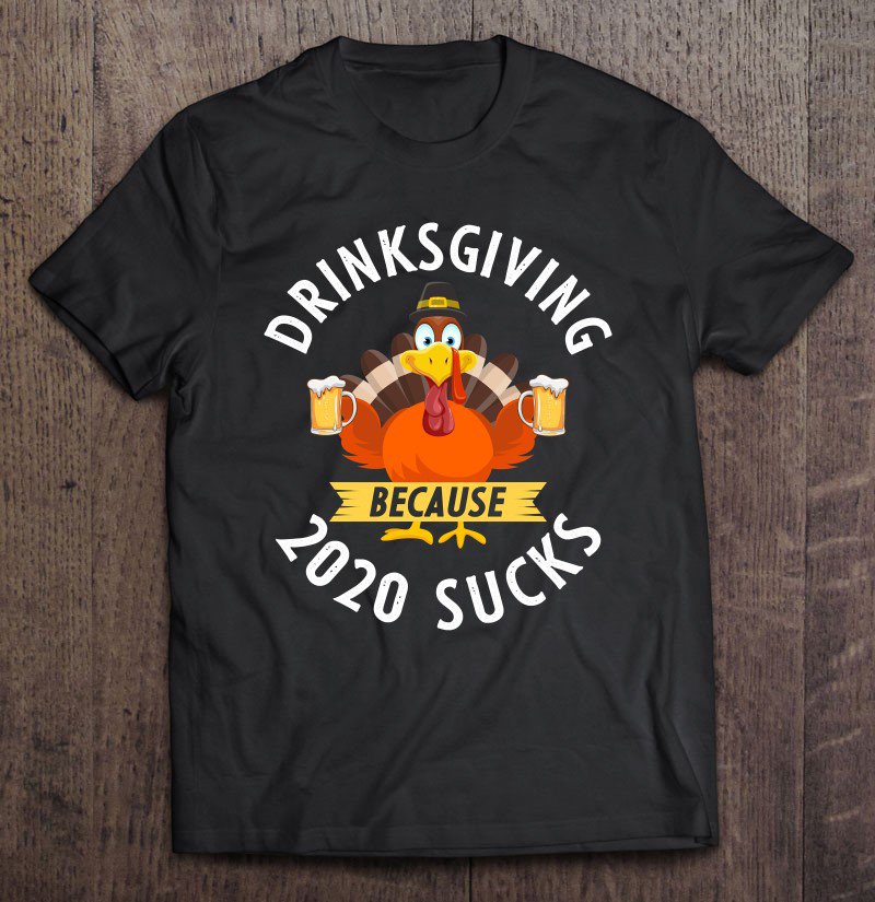 Tadostore Drinksgiving Because 2020 Sucks Funny Drinking Thanksgiving Tee Shirt