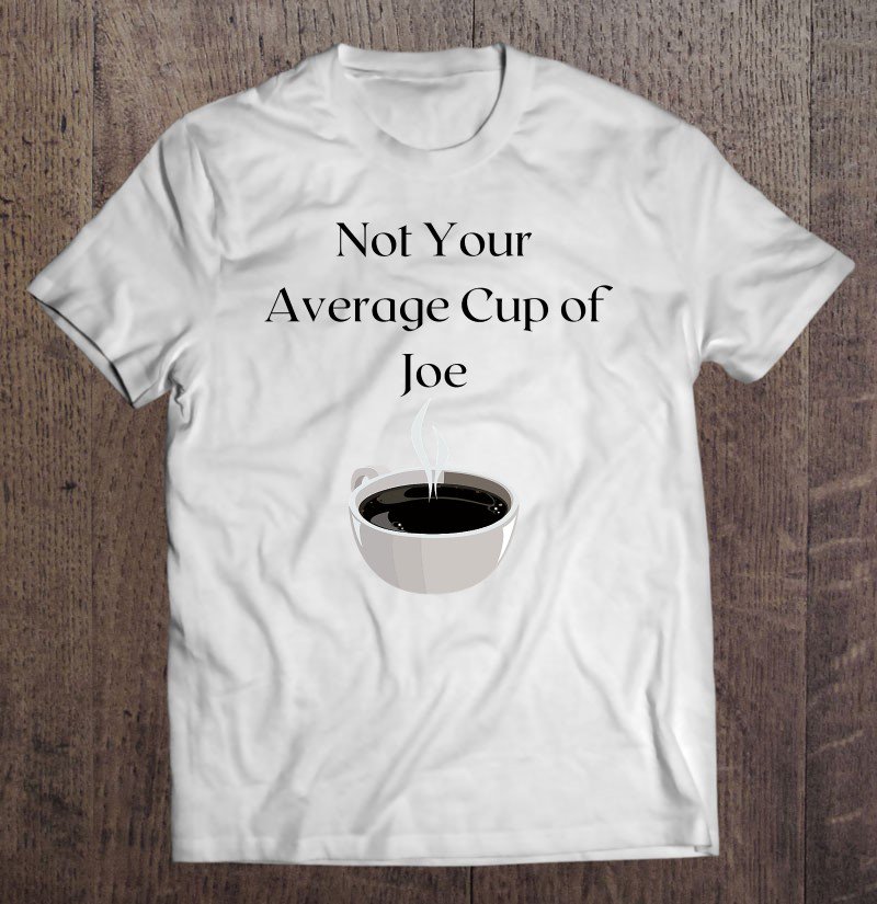 Tadostore Funny Not Your Average Cup Of Joe Coffee Tee Shirt