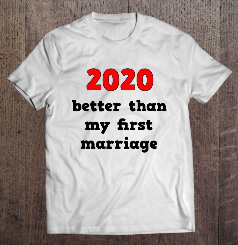 Tadostore 2020 Better Than My First Marriage Funny Tee Shirt