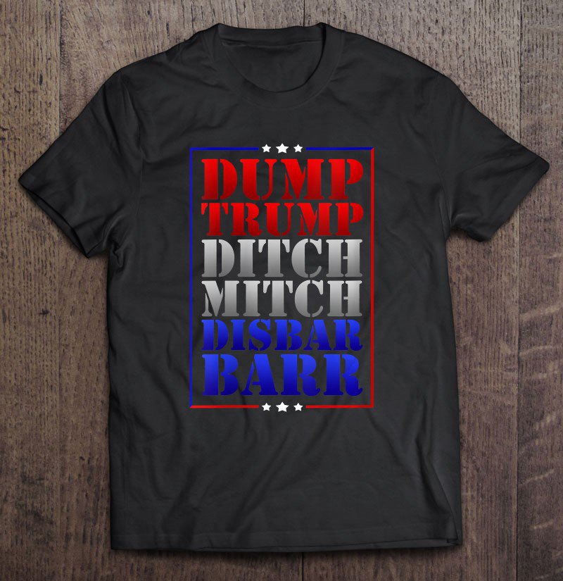 Tadostore Dump Trump Ditch Mitch Disbar Barr Vote Anti-Trump Elections Tee Shirt