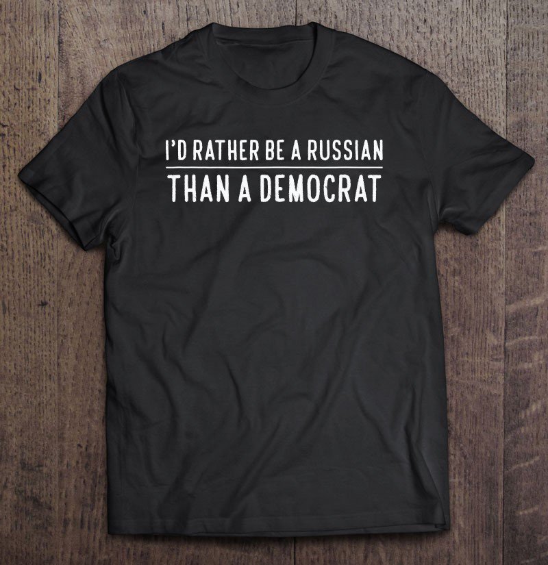 Tadostore I'd Rather Be A Russian Than A Democrat Tee Shirt