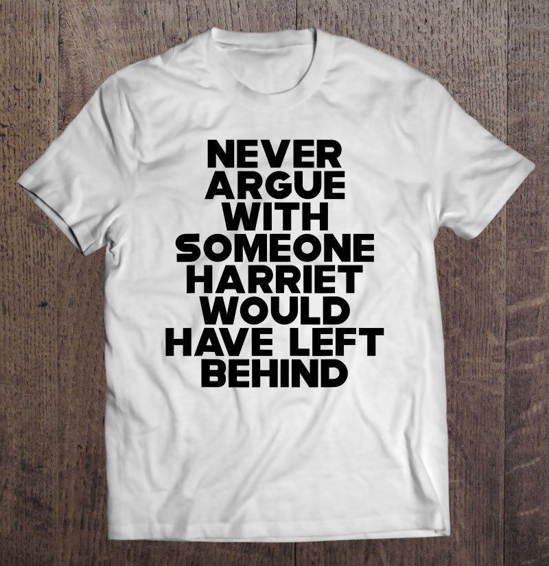 Tadostore Never Argue With Someone Harriet Would Have Left Behind Tee Shirt