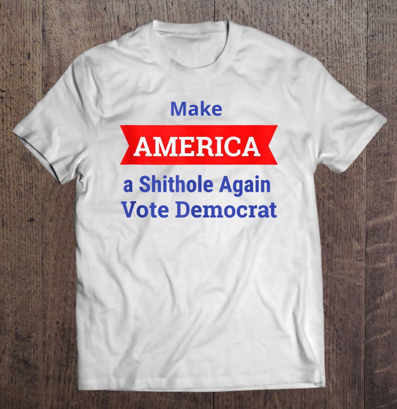 Tadostore Anti Democrat Make America A Shithole Vote Democratic Tee Shirt