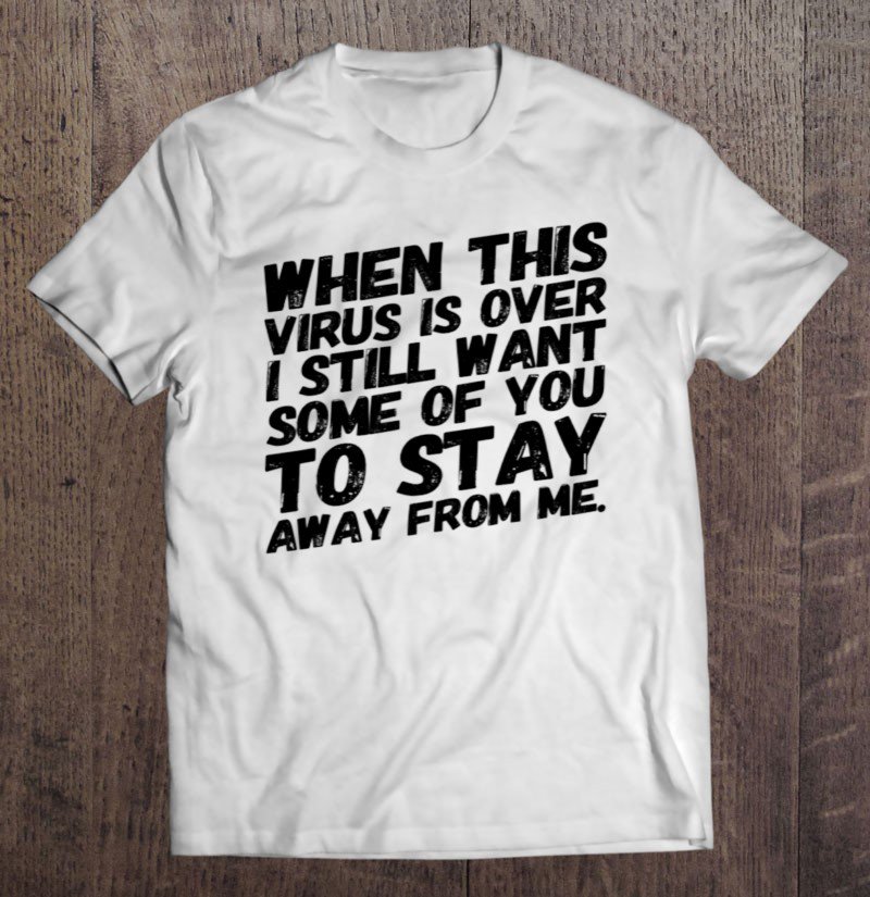 Tadostore When This Virus Is Over I Still Want Some Of You To Stayaway Tee Shirt