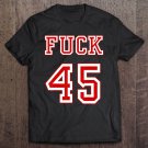 Tadostore Fuck 45 Anti Trump Tee Shirt