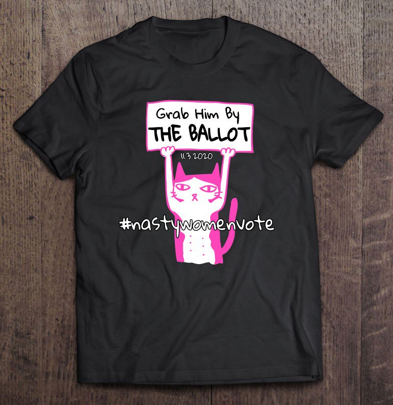 Tadostore Grab Him By The Ballot 2020 Feminist Vote Nasty Woman Tee Shirt
