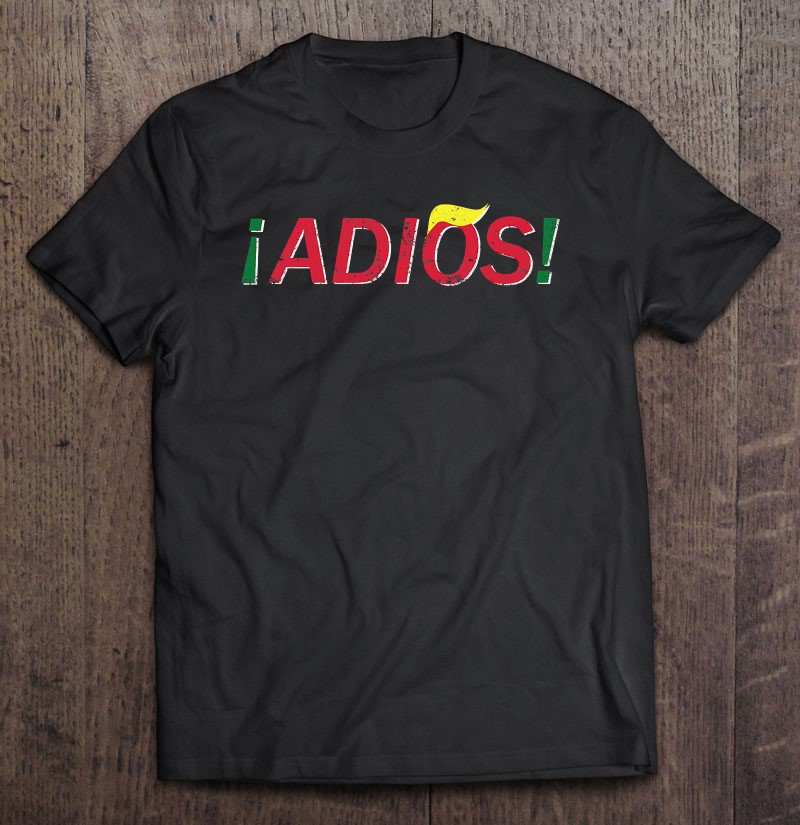 Tadostore Adios Mexicans Latinos Against Trump Tee Shirt