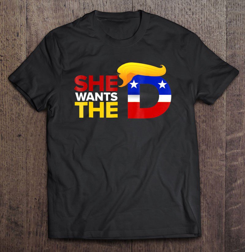 Tadostore She Wants The D Funny Vote Donald Trump For President Tee Shirt