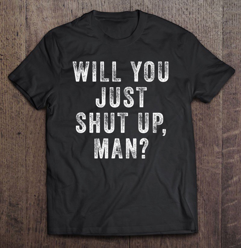 Tadostore Will You Just Shut Up Man Joe Biden Quote Tee Shirt
