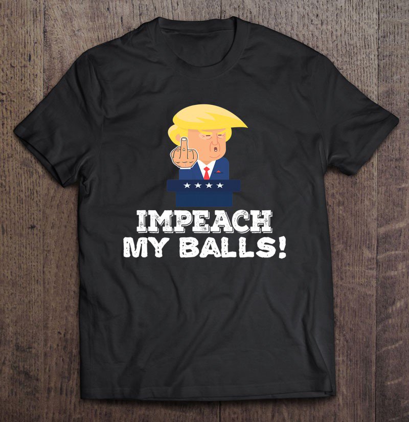 Tadostore Impeach My Balls - Middle Finger - Funny Pro Trump President Tee Shirt