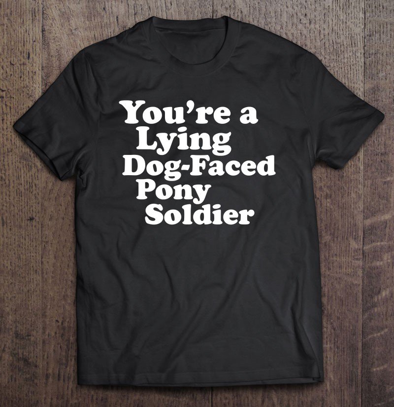 Tadostore You're A Lying Dog-Faced Pony Soldier Joe Biden Meme Joke Tee Shirt
