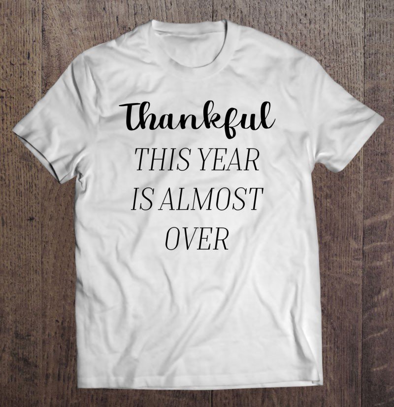 Tadostore Funny Thankful This Year Is Almost Over Thanksgiving 2020 Ver2 Tee Shirt