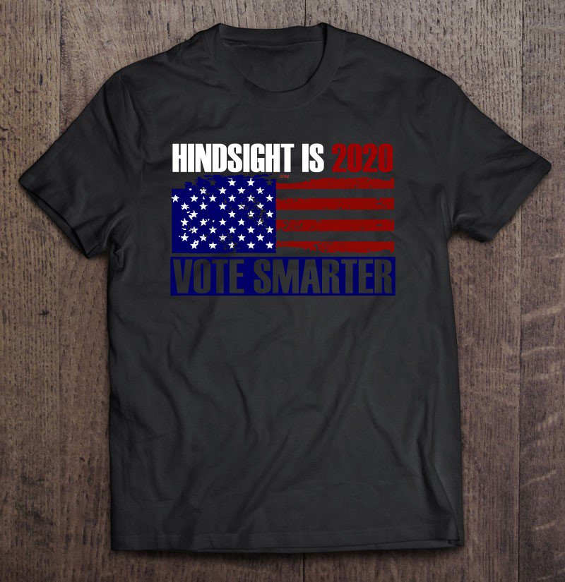 Tadostore Funny Vote Smarter Hindsight Is 2020 Anti Trump Dump Trump Tee Shirt