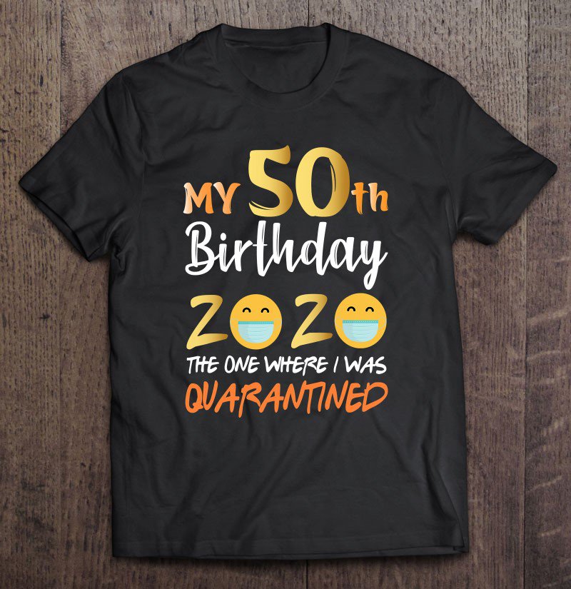 Tadostore My 50Th Birthday The One Where I Was Quarantined 2020 Ver2 Tee Shirt