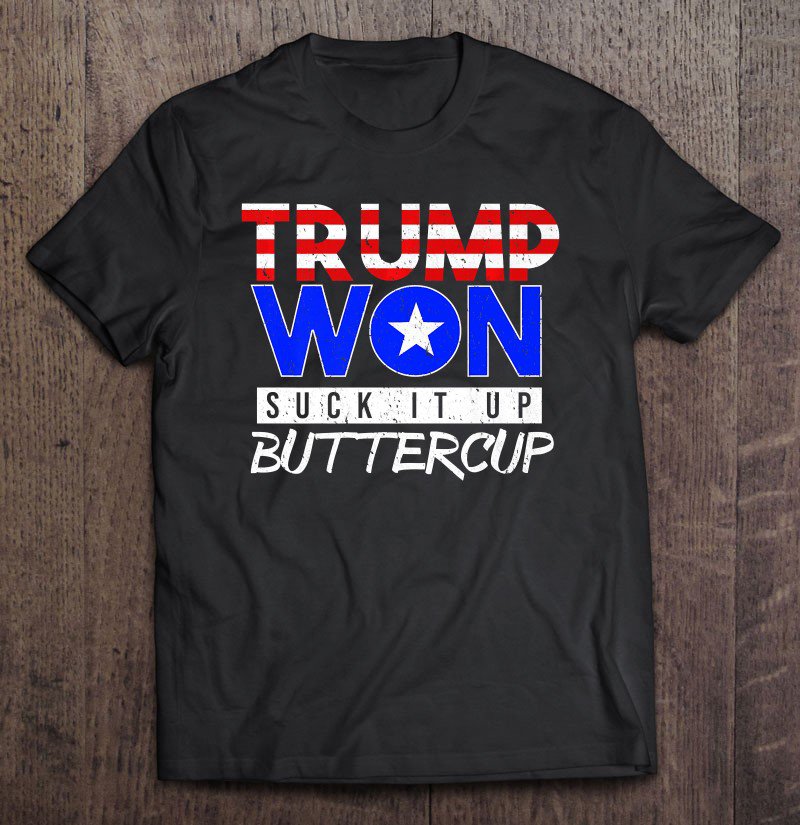 Tadostore Trump Won Suck It Up Buttercup Funny Pro Trump Tee Tee Shirt