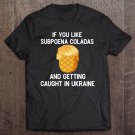 Tadostore If You Like Subpoena Coladas And Getting Caught In Ukraine Tee Shirt