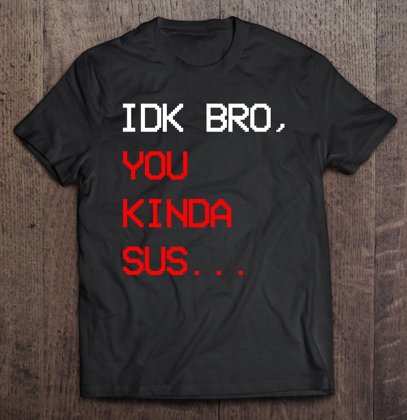 Tadostore Kinda Sus, Idk Bro You Kinda Sus Gaming Meme Impostor Tee Shirt
