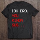 Tadostore Kinda Sus, Idk Bro You Kinda Sus Gaming Meme Impostor Tee Shirt