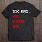 Tadostore Kinda Sus, Idk Bro You Kinda Sus Gaming Meme Impostor Tee Shirt