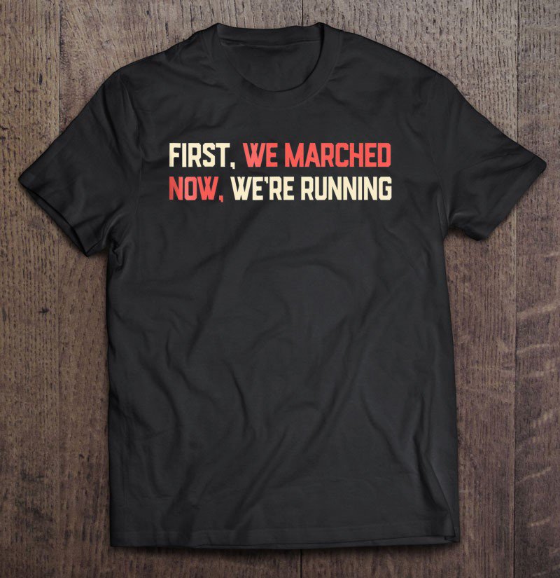 Tadostore First We Marched Now We're Running Political March Tee Shirt