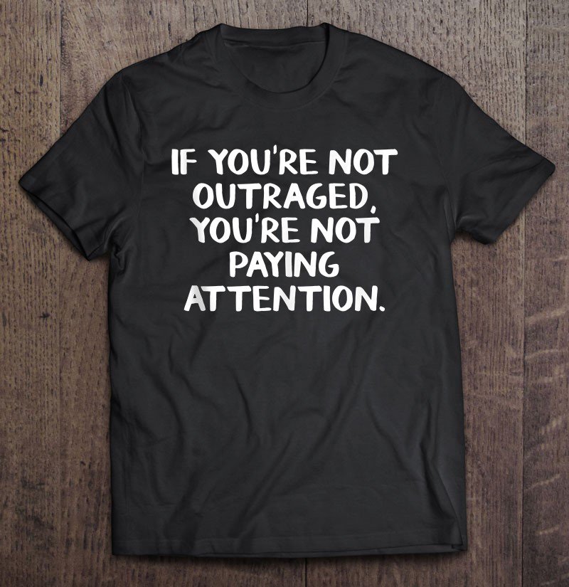 Tadostore If You're Not Outraged You're Not Paying Attention Tee Shirt