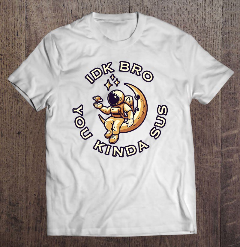 Tadostore Idk Bro You Kinda Sus - Funny Impostor Party Gaming Meme Tee Shirt