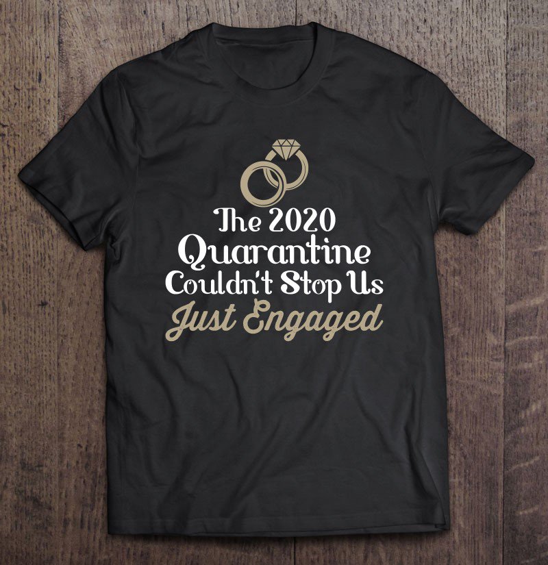 Tadostore The 2020 Quarantine Couldn't Stop Us Just Engaged Funny Tee Shirt