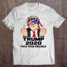 Tadostore Trump 2020 Fuck Your Feelings Potus Election Fun Republican Pullover Tee Shirt
