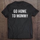 Tadostore Go Home To Mommy Trump Speech 2020 Republican Political Tee Shirt
