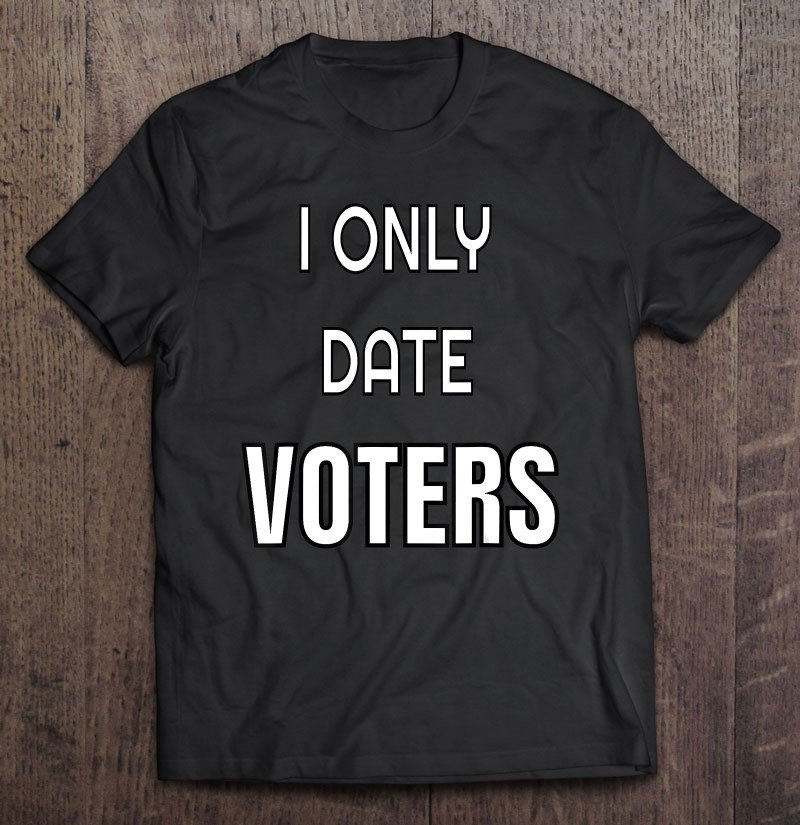 Tadostore I Only Date Voters - Funny Democracy Election Tee Shirt