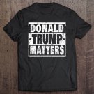 Tadostore Donald Trump Matters Trump 2020 Donald Trump Matters Tee Shirt