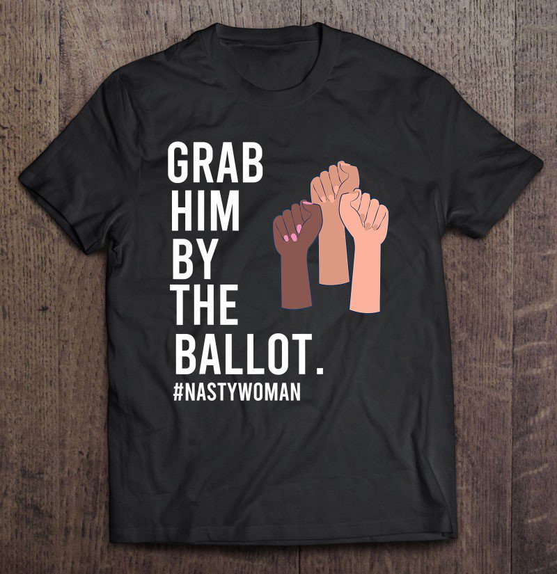 Tadostore Grab Him By The Ballot Feminist Nasty Woman Vote Election Tee Shirt