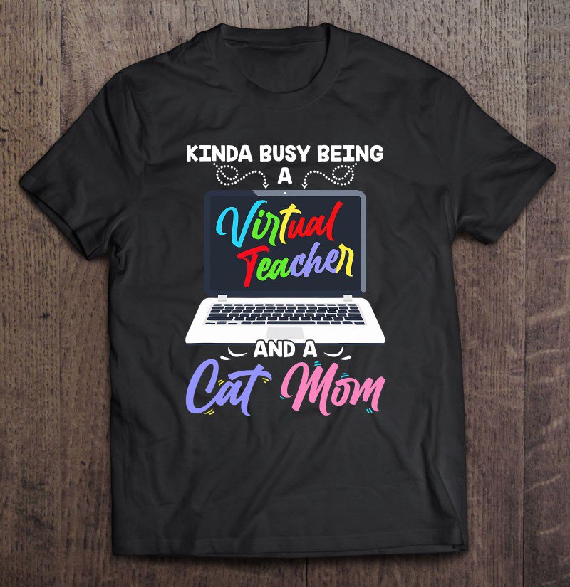 Tadostore Kinda Busy Being A Virtual Teacher And A Cat Mom - Fun Gift Tee Shirt