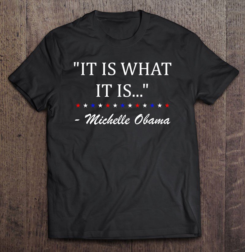 Tadostore It Is What It Is Michelle Obama Quote Anti Trump Tee Shirt