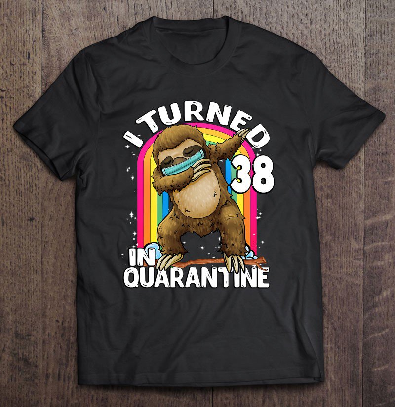 Tadostore I Turned 38 In Quarantine Dabbing Sloth 38Th Birthday Sloth Tee Shirt