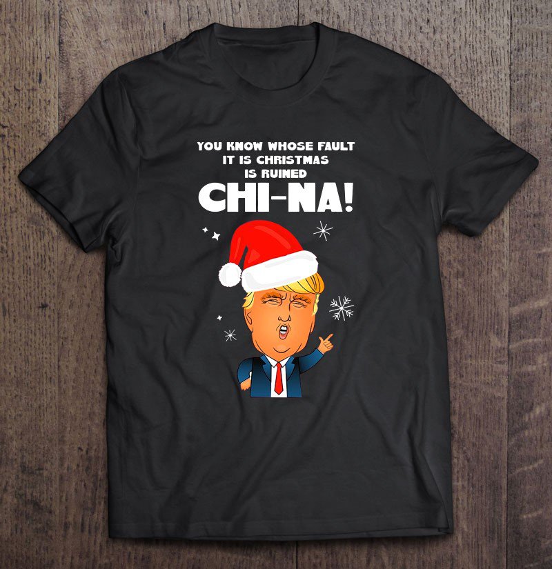 Tadostore You Know Whose Fault It Is Christmas Is Ruined Chi-Na Funny Trump Tee Shirt