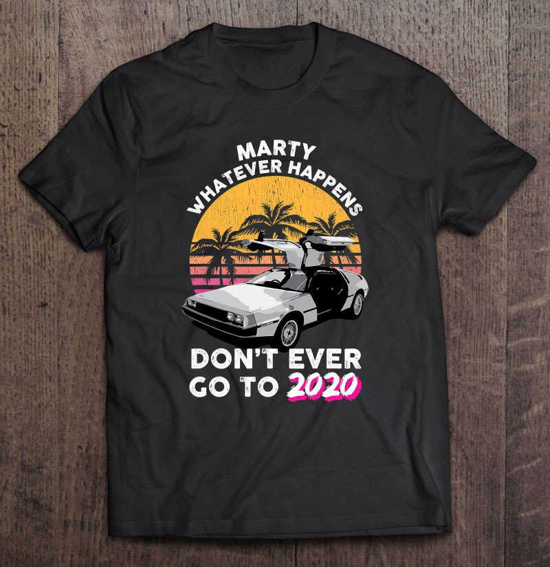 Tadostore Marty Whatever Happens Dont Ever Go To 2020 Retro Car Tee Tee Shirt