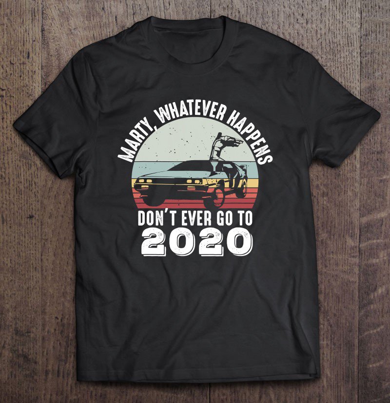 Tadostore Marty Whatever Happens Don't Ever Go To 2020 Vintage Tee Shirt