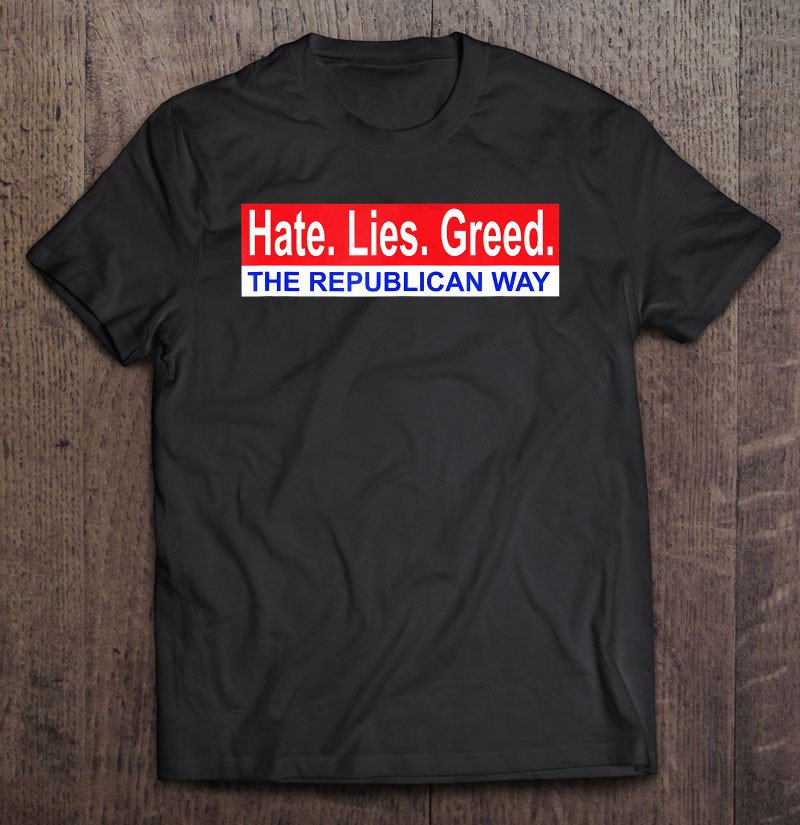Tadostore Hate. Lies. Greed. The Republican Way Tee Shirt