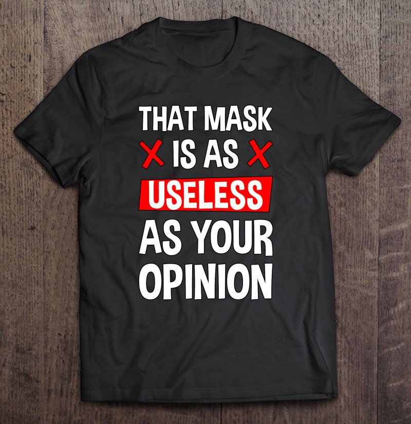 Tadostore That Mask Is As Useless As Your Opinion Tee Shirt