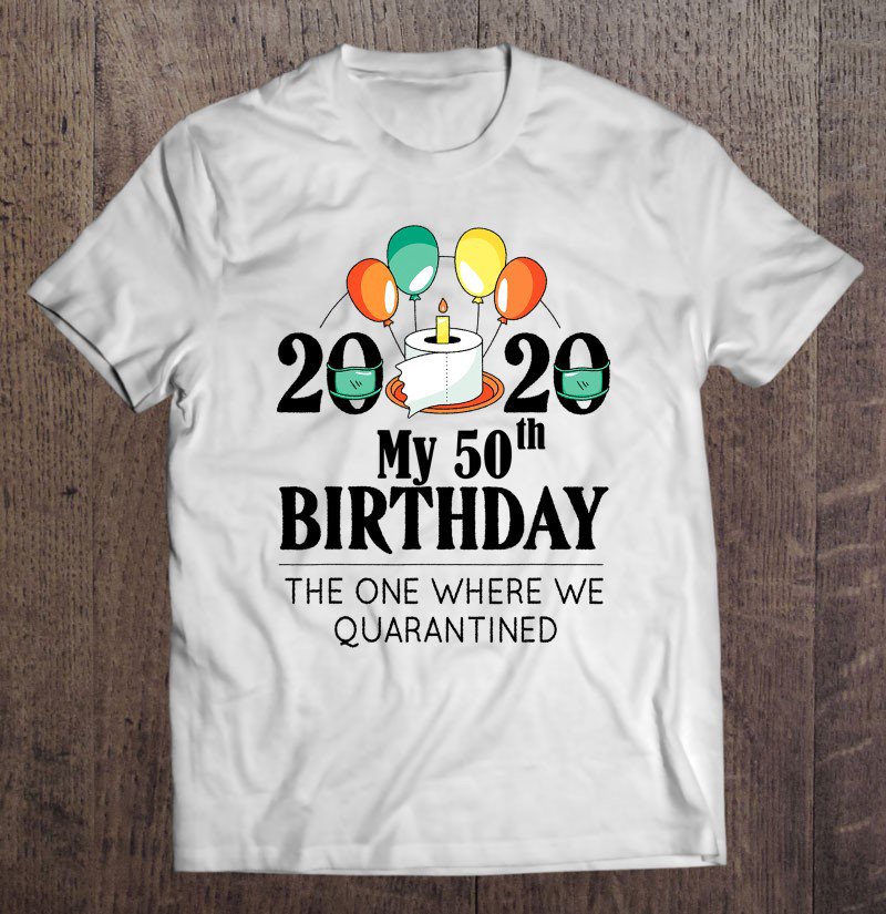 Tadostore My 50Th Birthday Funny Quarantine Gift 50 Bday 2020 Bad Year Tee Shirt