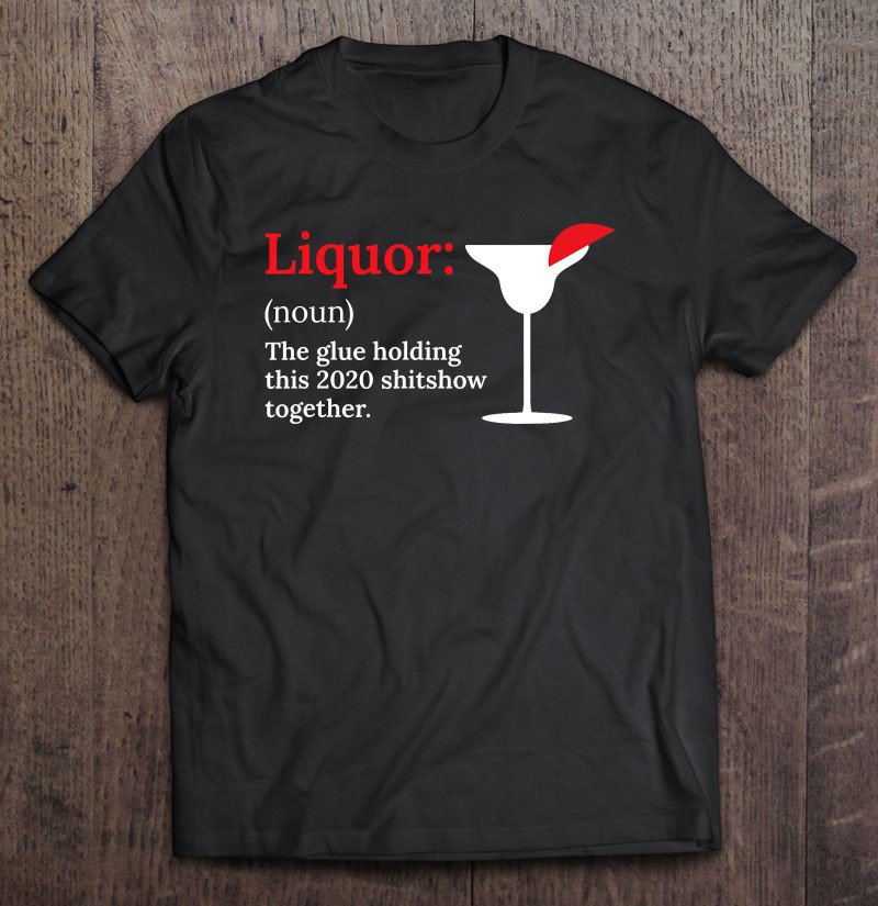 Tadostore Liquor - Glue That Holds This 2020 Shit Show Together Liquor Tee Shirt