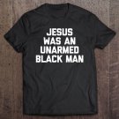Tadostore Jesus Was An Unarmed Black Man Funny Saying Cool Tee Shirt